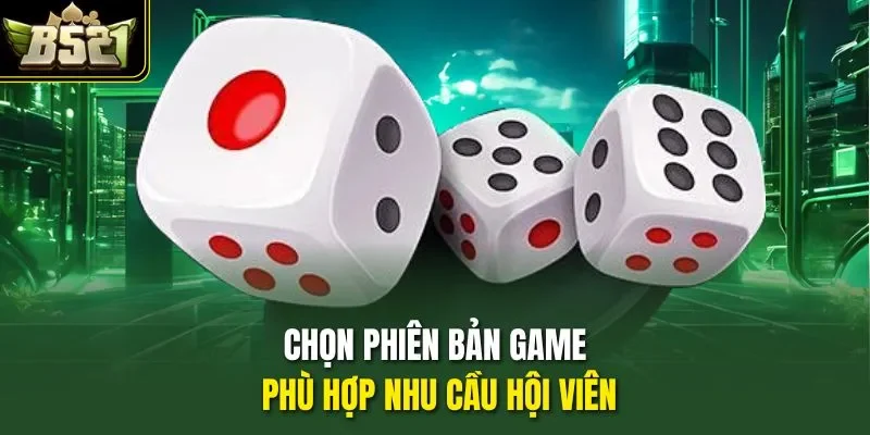 Chọn phiên bản game phù hợp nhu cầu hội viên