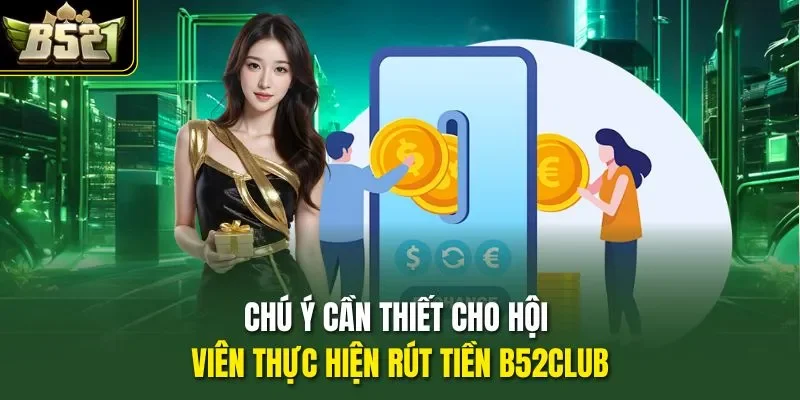 Chú ý cần thiết cho hội viên thực hiện rút tiền B52CLUB