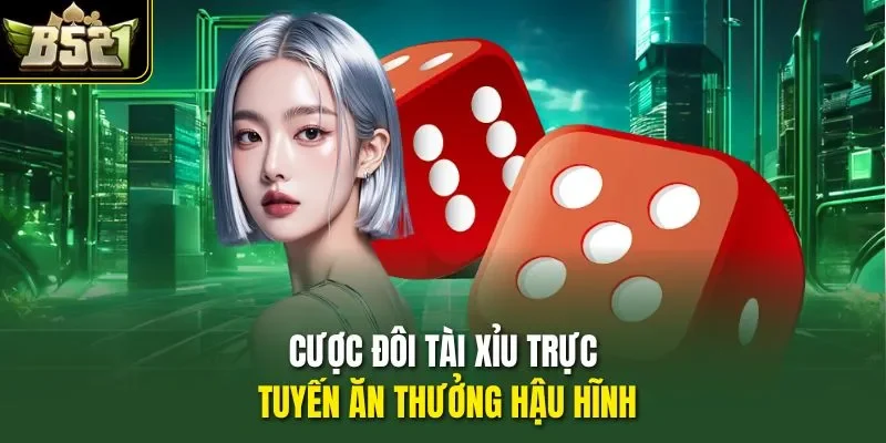 Cược đôi tài xỉu trực tuyến ăn thưởng hậu hĩnh