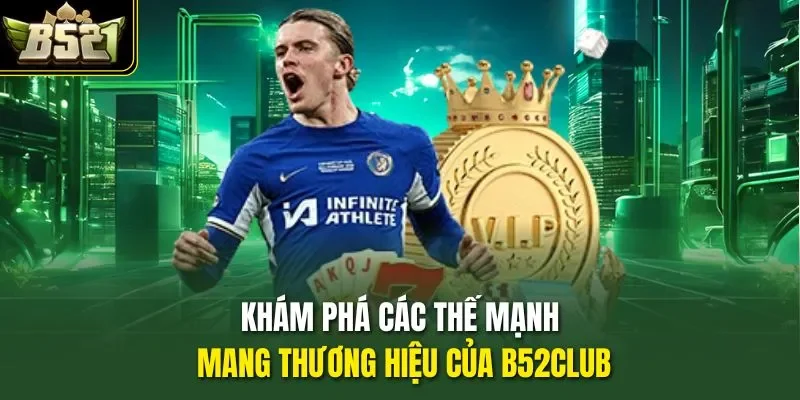 Khám phá các thế mạnh mang thương hiệu của B52CLUB