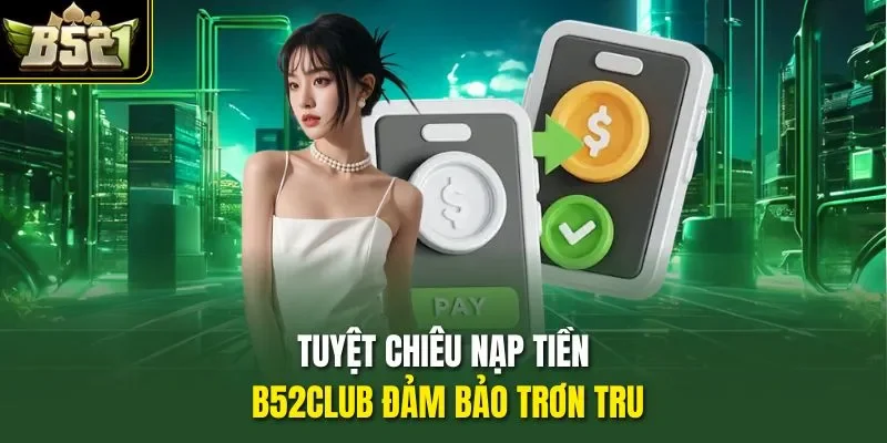 Tuyệt chiêu nạp tiền B52CLUB đảm bảo trơn tru